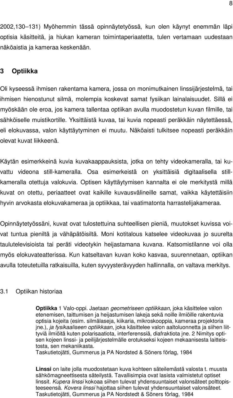 Sillä ei myöskään ole eroa, jos kamera tallentaa optiikan avulla muodostetun kuvan filmille, tai sähköiselle muistikortille.