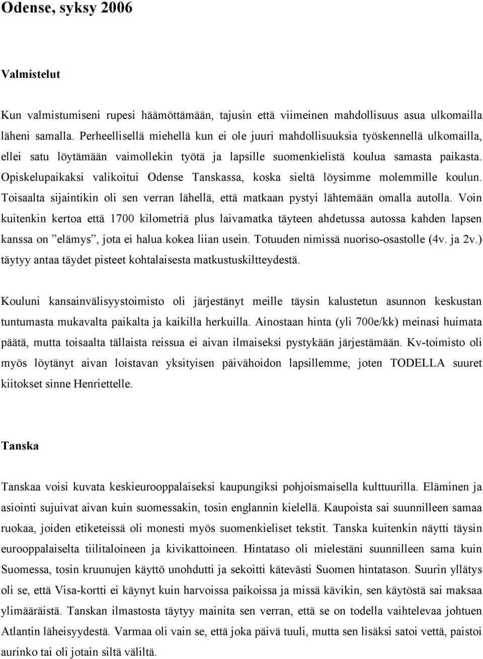 Opiskelupaikaksi valikoitui Odense Tanskassa, koska sieltä löysimme molemmille koulun. Toisaalta sijaintikin oli sen verran lähellä, että matkaan pystyi lähtemään omalla autolla.