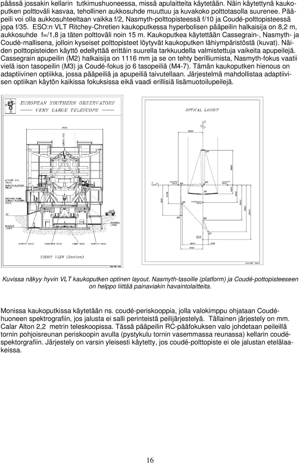 ESO:n VLT Ritchey-Chretien kaukoputkessa hyperbolisen pääpeilin halkaisija on 8,2 m, aukkosuhde f=/1,8 ja täten polttoväli noin 15 m.