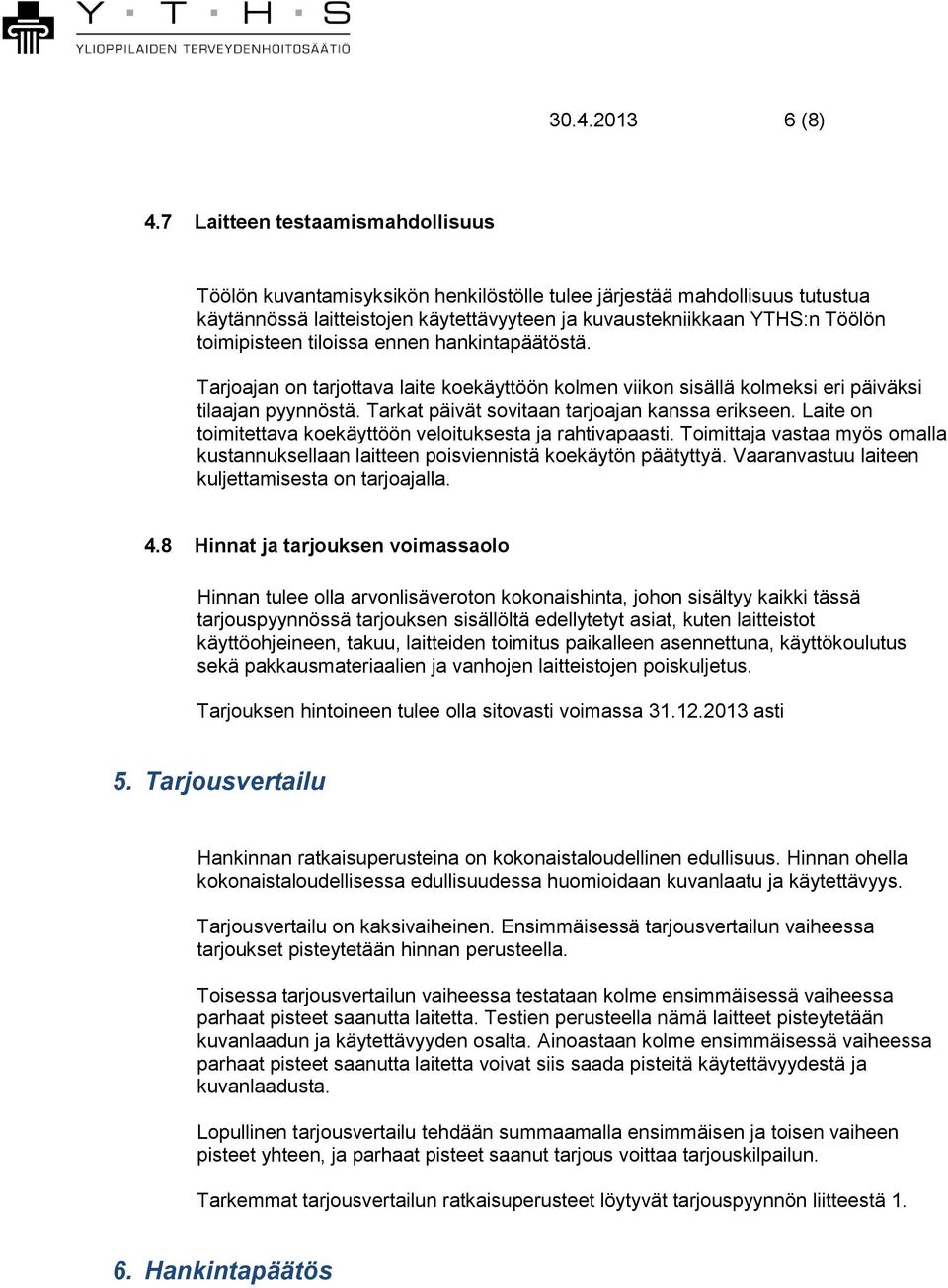 tiloissa ennen hankintapäätöstä. Tarjoajan on tarjottava laite koekäyttöön kolmen viikon sisällä kolmeksi eri päiväksi tilaajan pyynnöstä. Tarkat päivät sovitaan tarjoajan kanssa erikseen.