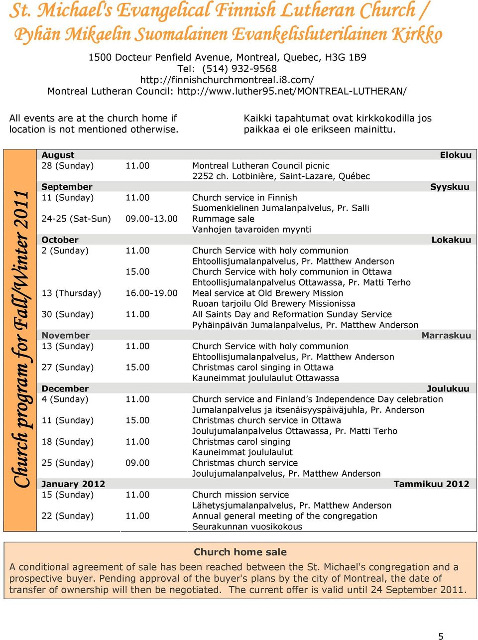 Kaikki tapahtumat ovat kirkkokodilla jos paikkaa ei ole erikseen mainittu. Church program for Fall/Winter 2011 August Elokuu 28 (Sunday) 11.00 Montreal Lutheran Council picnic 2252 ch.