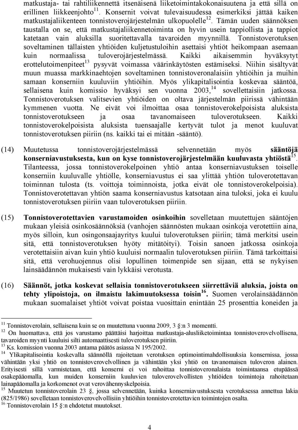 Tämän uuden säännöksen taustalla on se, että matkustajaliikennetoiminta on hyvin usein tappiollista ja tappiot katetaan vain aluksilla suoritettavalla tavaroiden myynnillä.