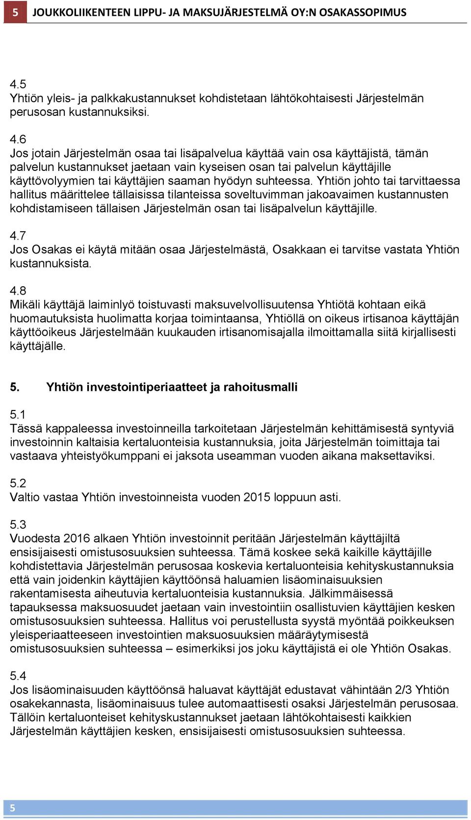 6 Jos jotain Järjestelmän osaa tai lisäpalvelua käyttää vain osa käyttäjistä, tämän palvelun kustannukset jaetaan vain kyseisen osan tai palvelun käyttäjille käyttövolyymien tai käyttäjien saaman