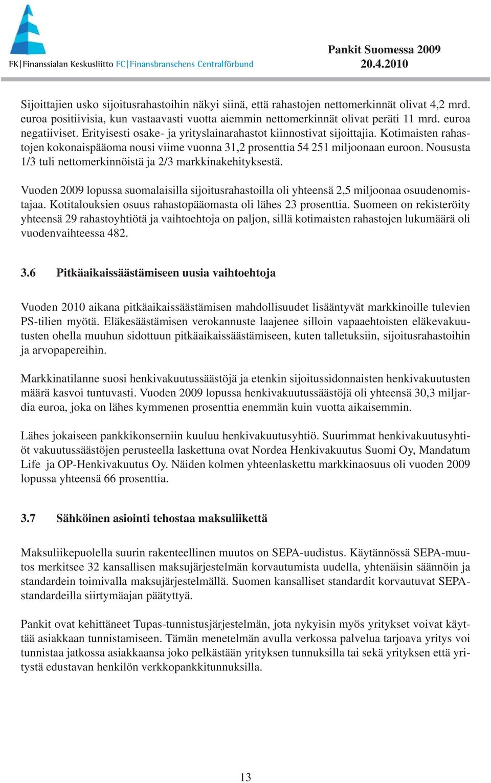 Noususta 1/3 tuli nettomerkinnöistä ja 2/3 markkinakehityksestä. Vuoden 2009 lopussa suomalaisilla sijoitusrahastoilla oli yhteensä 2,5 miljoonaa osuudenomistajaa.