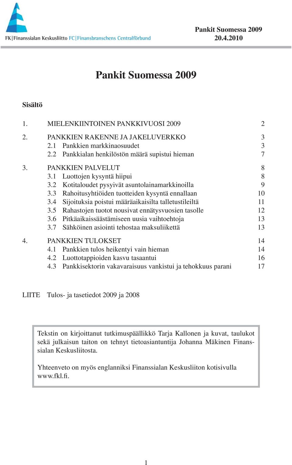 5 Rahastojen tuotot nousivat ennätysvuosien tasolle 12 3.6 Pitkäaikaissäästämiseen uusia vaihtoehtoja 13 3.7 Sähköinen asiointi tehostaa maksuliikettä 13 4. PANKKIEN TULOKSET 14 4.