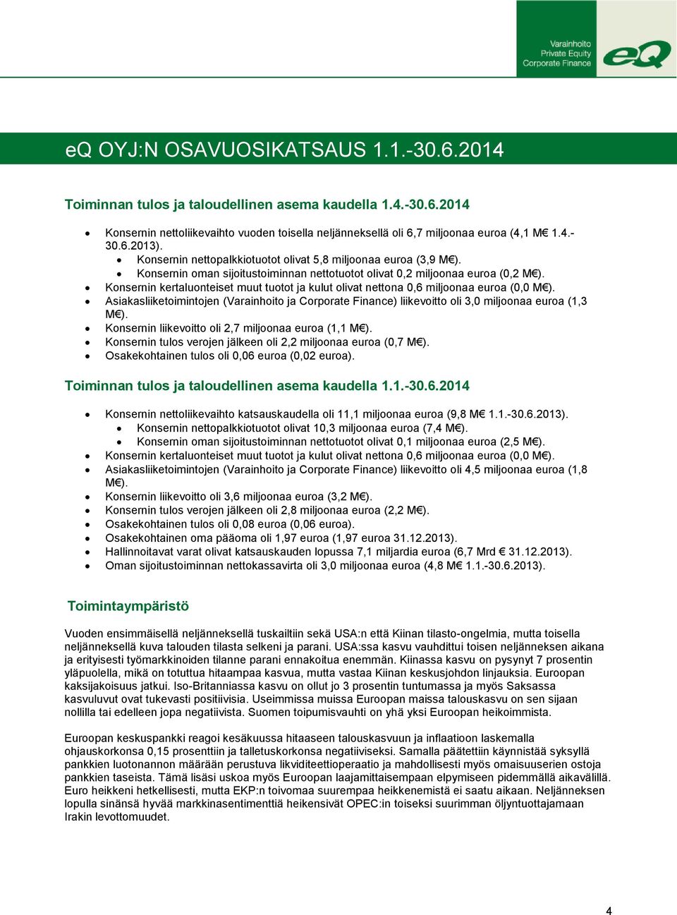 Konsernin kertaluonteiset muut tuotot ja kulut olivat nettona 0,6 miljoonaa euroa (0,0 M ). Asiakasliiketoimintojen (Varainhoito ja Corporate Finance) liikevoitto oli 3,0 miljoonaa euroa (1,3 M ).