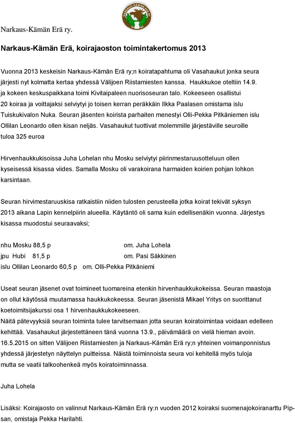 Kokeeseen osallistui 20 koiraa ja voittajaksi selviytyi jo toisen kerran peräkkäin Ilkka Paalasen omistama islu Tuiskukivalon Nuka.