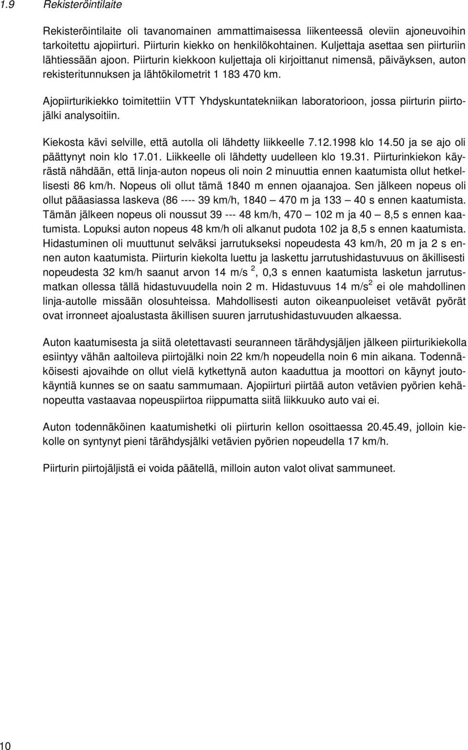 Ajopiirturikiekko toimitettiin VTT Yhdyskuntatekniikan laboratorioon, jossa piirturin piirtojälki analysoitiin. Kiekosta kävi selville, että autolla oli lähdetty liikkeelle 7.12.1998 klo 14.