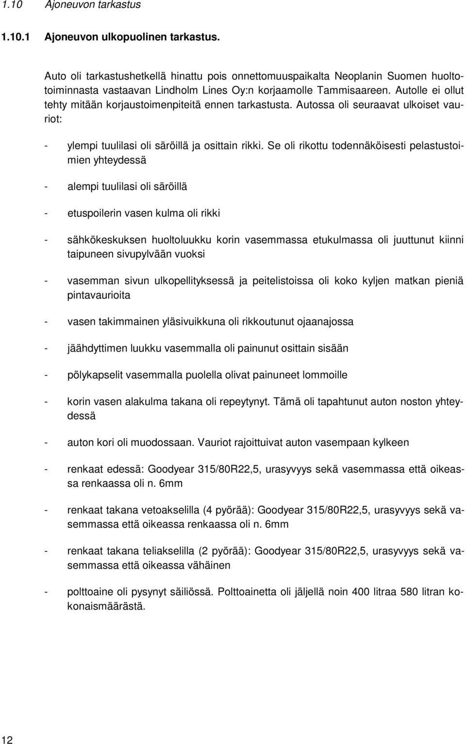 Autolle ei ollut tehty mitään korjaustoimenpiteitä ennen tarkastusta. Autossa oli seuraavat ulkoiset vauriot: - ylempi tuulilasi oli säröillä ja osittain rikki.