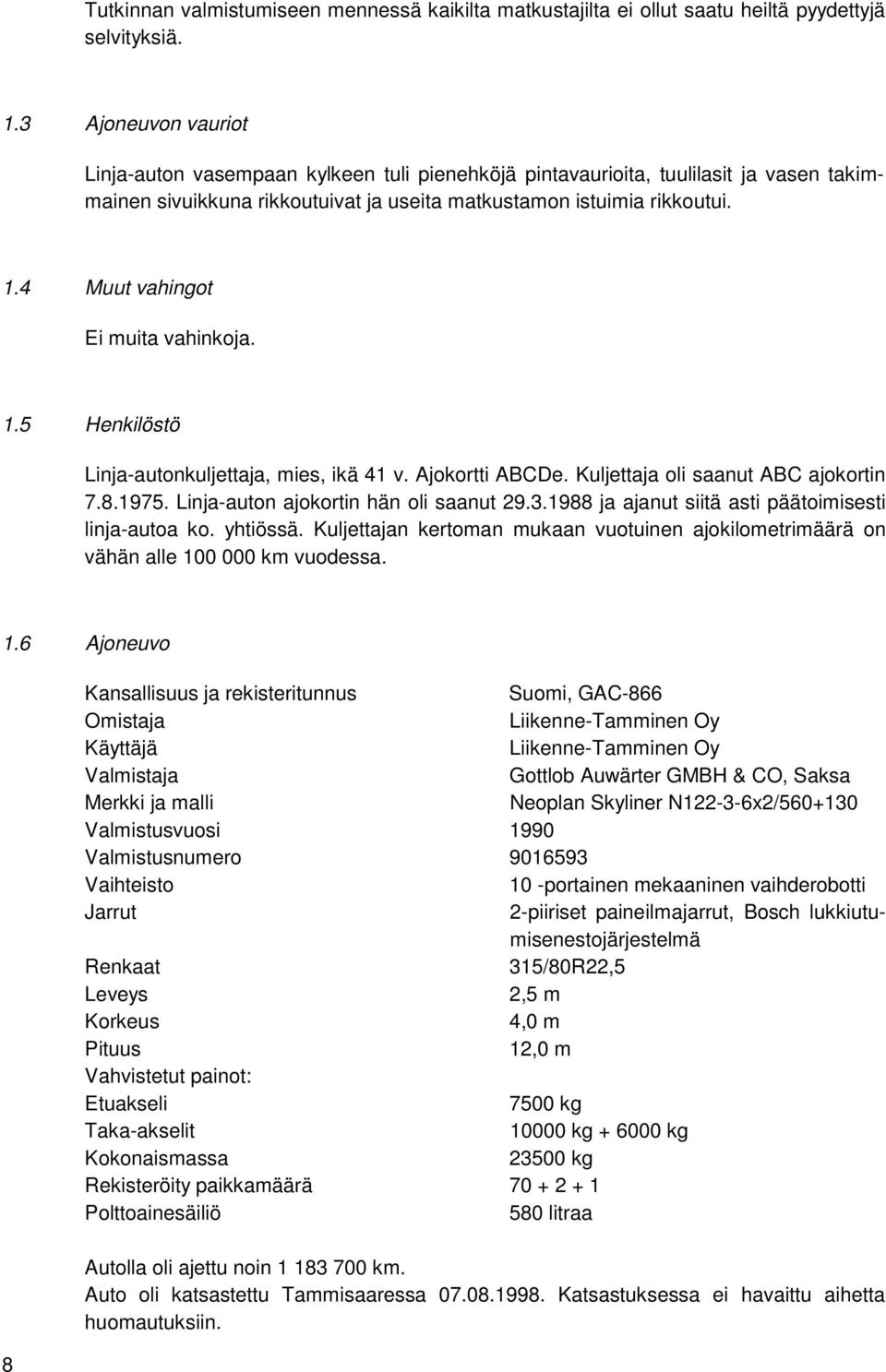 4 Muut vahingot Ei muita vahinkoja. 1.5 Henkilöstö Linja-autonkuljettaja, mies, ikä 41 v. Ajokortti ABCDe. Kuljettaja oli saanut ABC ajokortin 7.8.1975. Linja-auton ajokortin hän oli saanut 29.3.