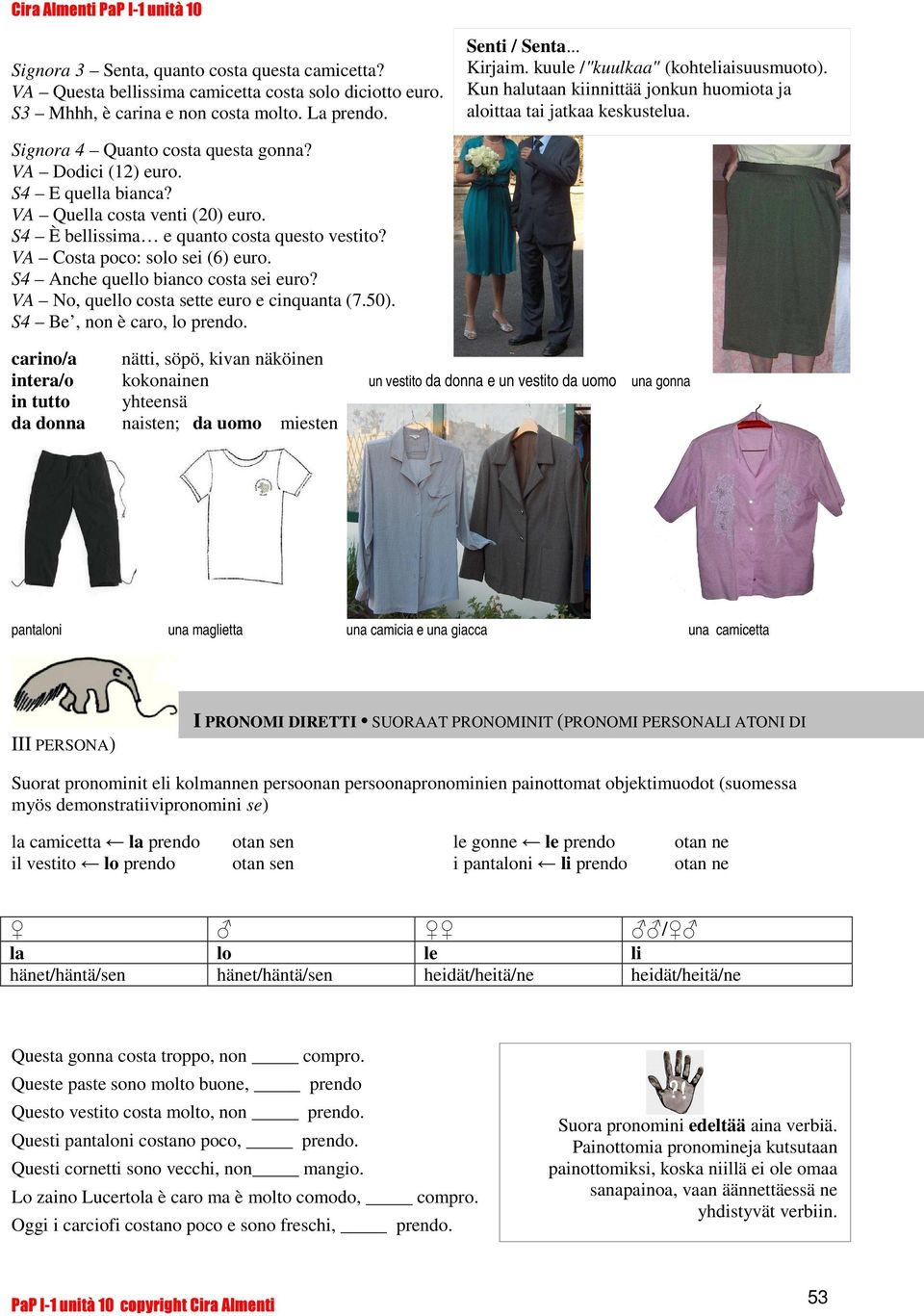 VA Quella costa venti (20) euro. S4 È bellissima e quanto costa questo vestito? VA Costa poco: solo sei (6) euro. S4 Anche quello bianco costa sei euro? VA No, quello costa sette euro e cinquanta (7.