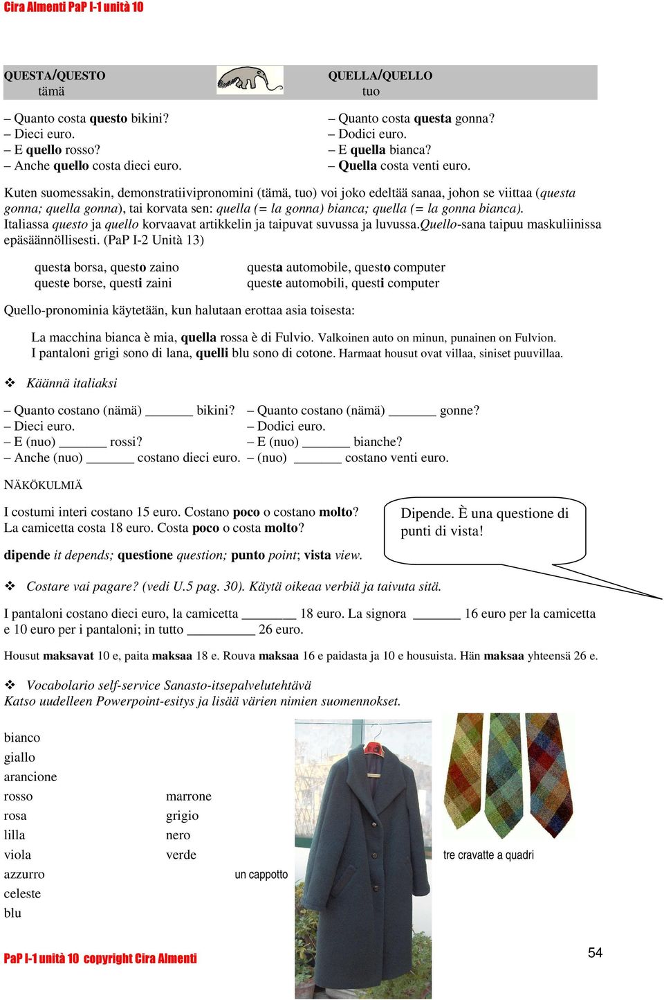 Kuten suomessakin, demonstratiivipronomini (tämä, tuo) voi joko edeltää sanaa, johon se viittaa (questa gonna; quella gonna), tai korvata sen: quella (= la gonna) bianca; quella (= la gonna bianca).