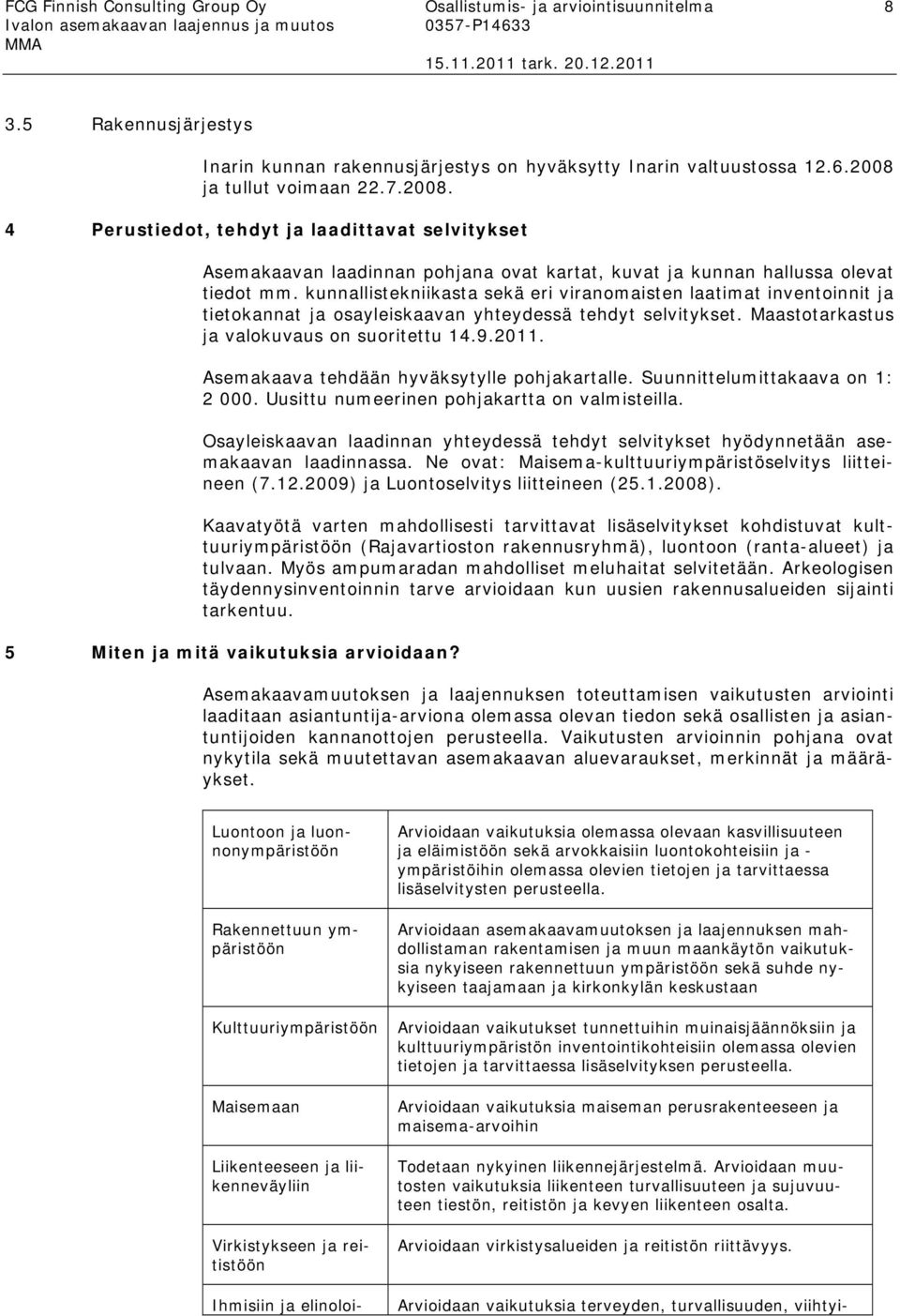 kunnallistekniikasta sekä eri viranomaisten laatimat inventoinnit ja tietokannat ja osayleiskaavan yhteydessä tehdyt selvitykset. Maastotarkastus ja valokuvaus on suoritettu 14.9.2011.