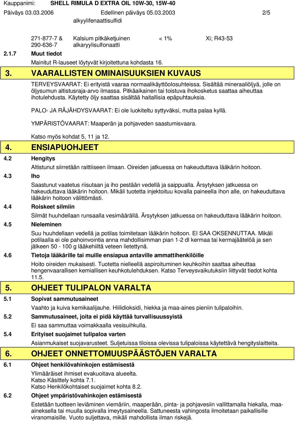 Pitkäaikainen tai toistuva ihokosketus saattaa aiheuttaa ihotulehdusta. Käytetty öljy saattaa sisältää haitallisia epäpuhtauksia.