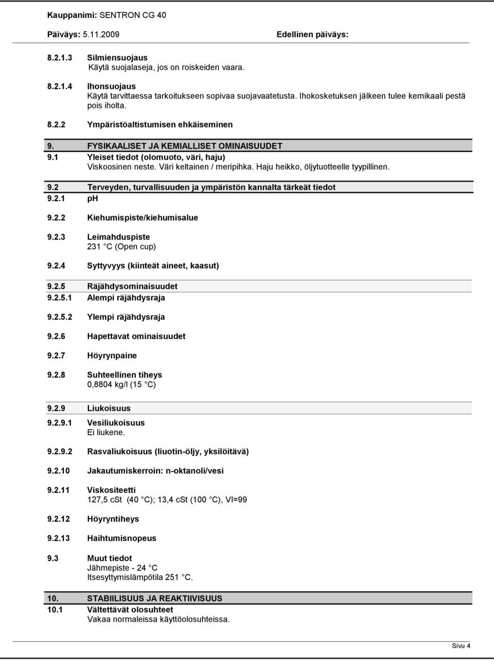 1 Yleiset tiedot (olomuoto, väri, haju) Viskoosinen neste. Väri keltainen / meripihka. Haju heikko, öljytuotteelle tyypillinen. 9.2 Terveyden, turvallisuuden ja ympäristön kannalta tärkeät tiedot 9.2.1 ph 9.