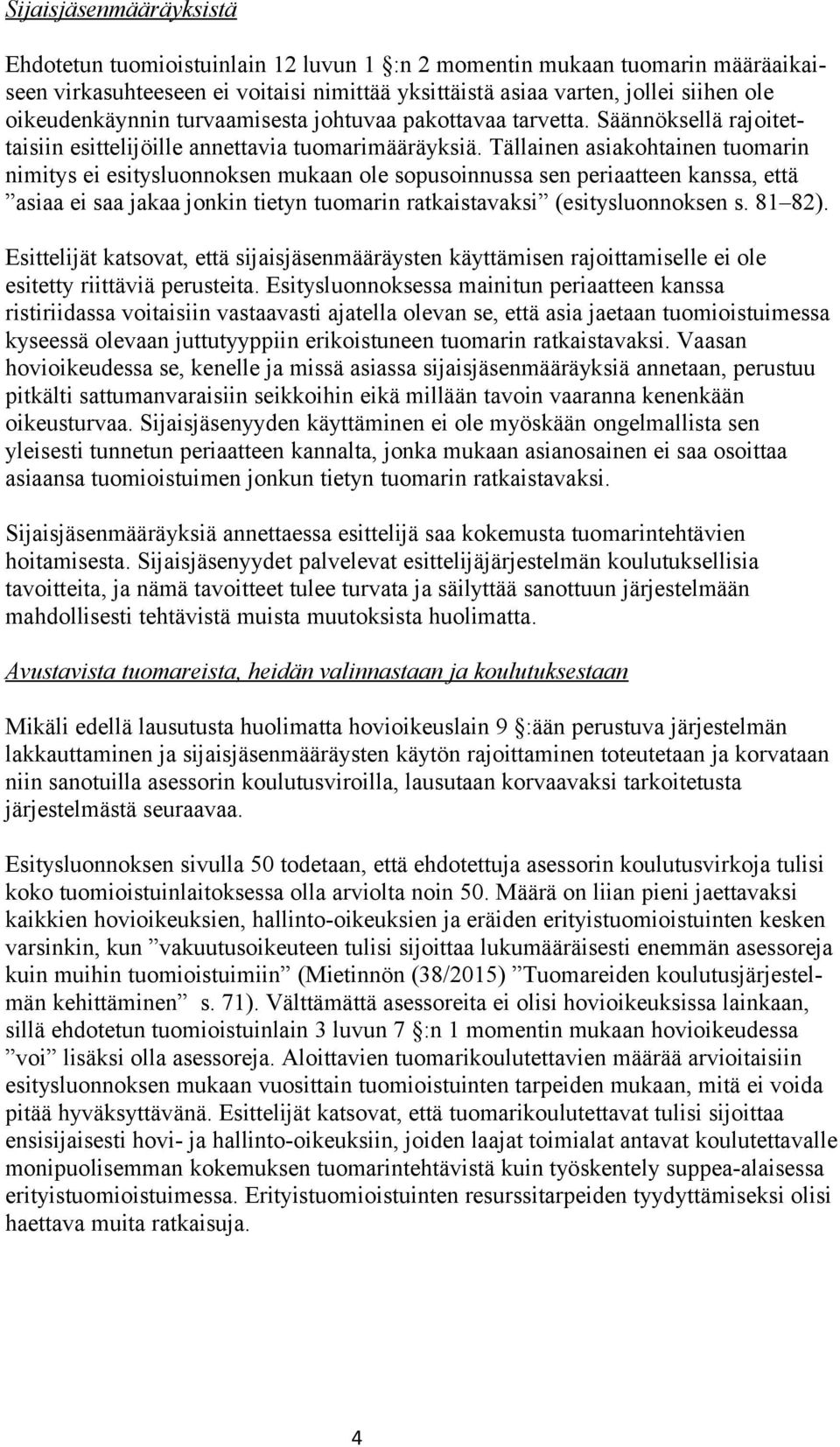 Tällainen asiakohtainen tuomarin nimitys ei esitysluonnoksen mukaan ole sopusoinnussa sen periaatteen kanssa, että asiaa ei saa jakaa jonkin tietyn tuomarin ratkaistavaksi (esitysluonnoksen s. 81 82).