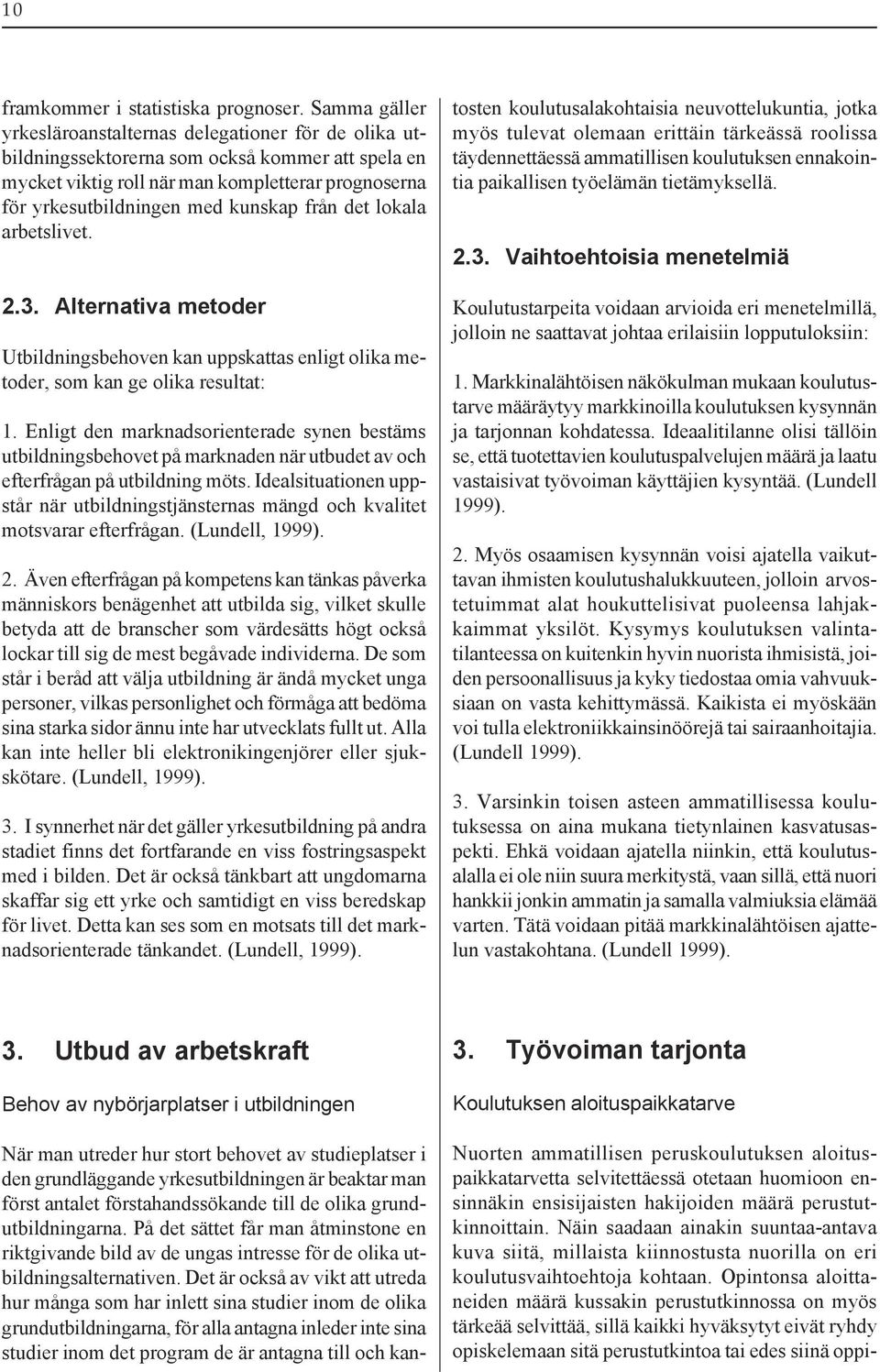 Opintonsa aloittaneiden määrä kussakin perustutkinnossa on myös tärkeää selvittää, sillä kaikki hyväksytyt eivät ryhdy opiskelemaan sitä perustutkintoa tai edes siinä oppiframkommer i statistiska