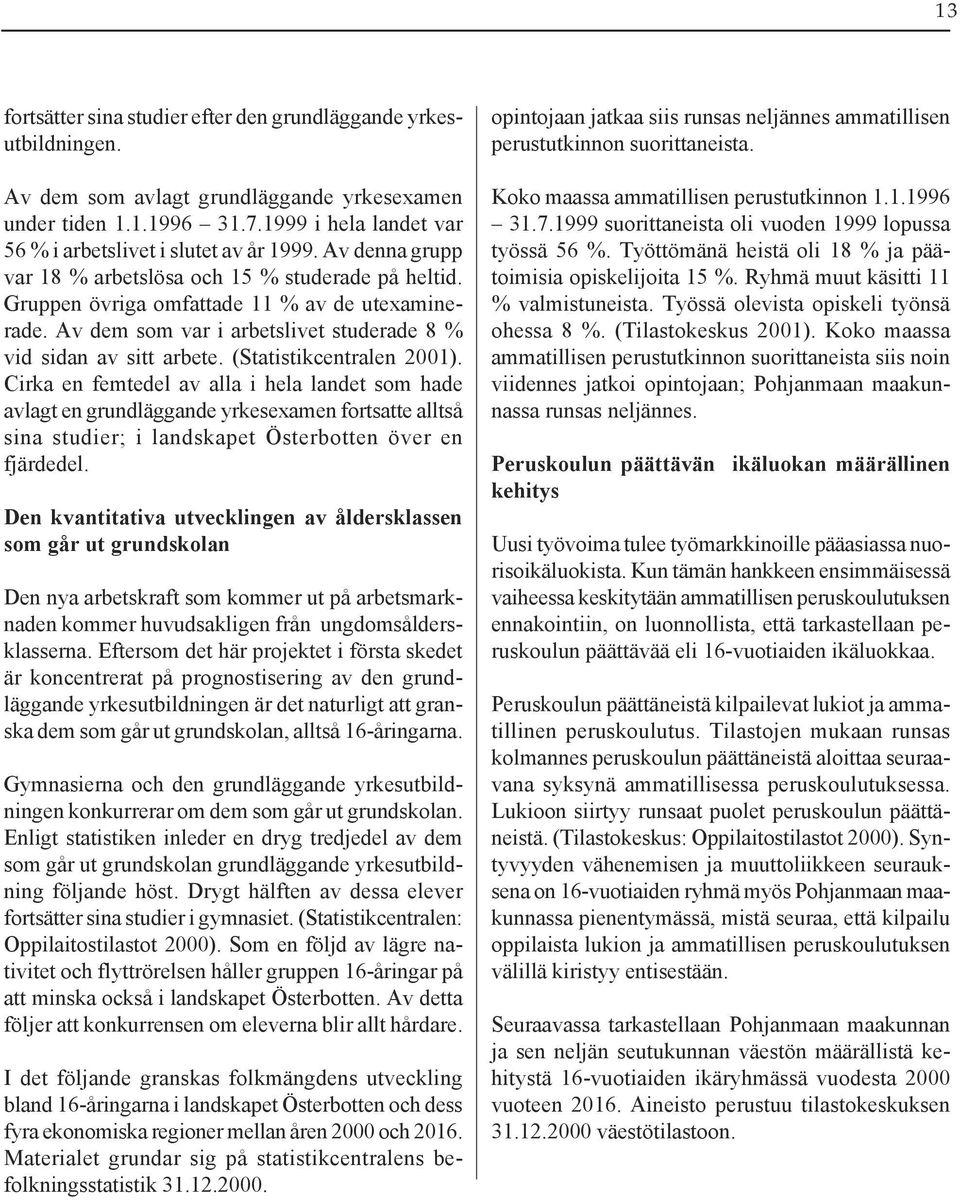 Av dem som var i arbetslivet studerade 8 % vid sidan av sitt arbete. (Statistikcentralen 2001).