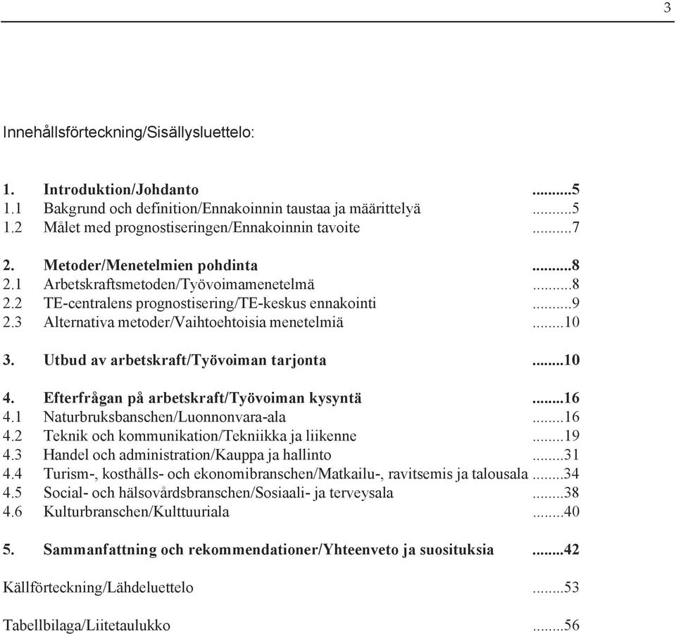 Utbud av arbetskraft/työvoiman tarjonta...10 4. Efterfrågan på arbetskraft/työvoiman kysyntä...16 4.1 Naturbruksbanschen/Luonnonvara-ala...16 4.2 Teknik och kommunikation/tekniikka ja liikenne...19 4.