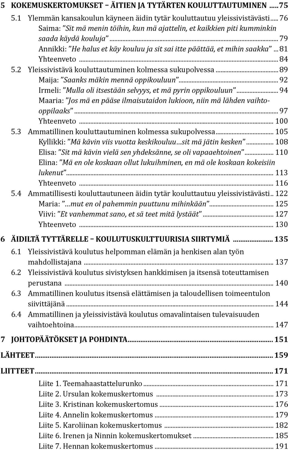 .. 84 5.2 Yleissivistävä kouluttautuminen kolmessa sukupolvessa... 89 Maija: Saanks mäkin mennä oppikouluun... 92 Irmeli: Mulla oli itsestään selvyys, et mä pyrin oppikouluun.