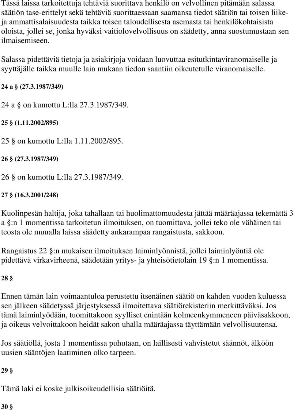 Salassa pidettäviä tietoja ja asiakirjoja voidaan luovuttaa esitutkintaviranomaiselle ja syyttäjälle taikka muulle lain mukaan tiedon saantiin oikeutetulle viranomaiselle. 24 a (27.3.