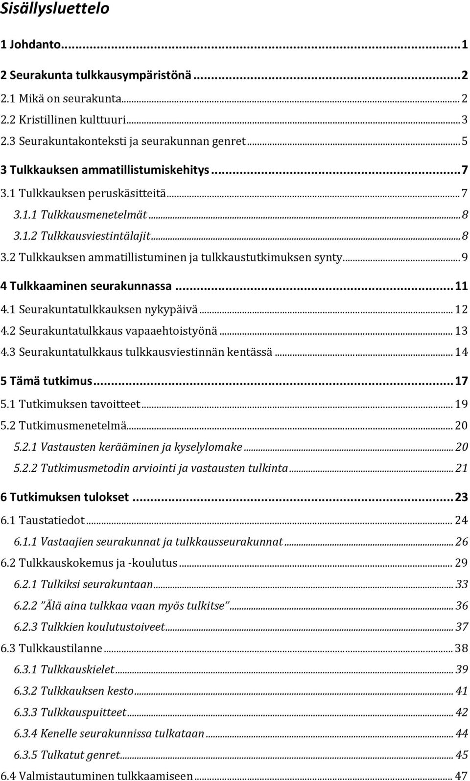 .. 9 4 Tulkkaaminen seurakunnassa... 11 4.1 Seurakuntatulkkauksen nykypäivä... 12 4.2 Seurakuntatulkkaus vapaaehtoistyönä... 13 4.3 Seurakuntatulkkaus tulkkausviestinnän kentässä... 14 5 Tämä tutkimus.