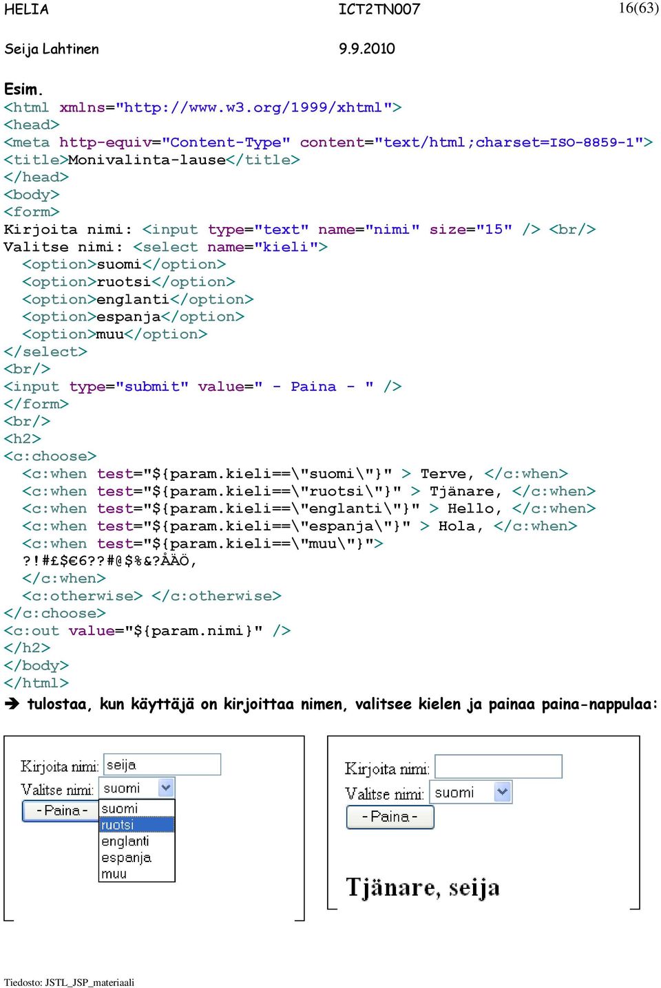 size="15" /> <br/> Valitse nimi: <select name="kieli"> <option>suomi</option> <option>ruotsi</option> <option>englanti</option> <option>espanja</option> <option>muu</option> </select> <br/> <input