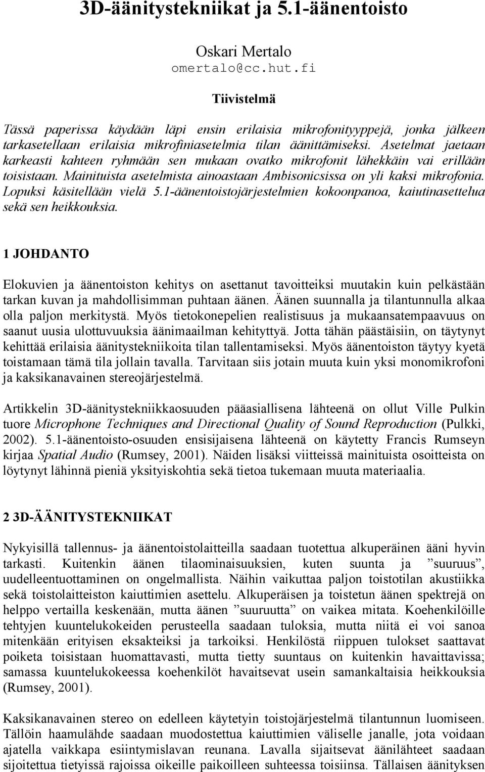 Asetelmat jaetaan karkeasti kahteen ryhmään sen mukaan ovatko mikrofonit lähekkäin vai erillään toisistaan. Mainituista asetelmista ainoastaan Ambisonicsissa on yli kaksi mikrofonia.