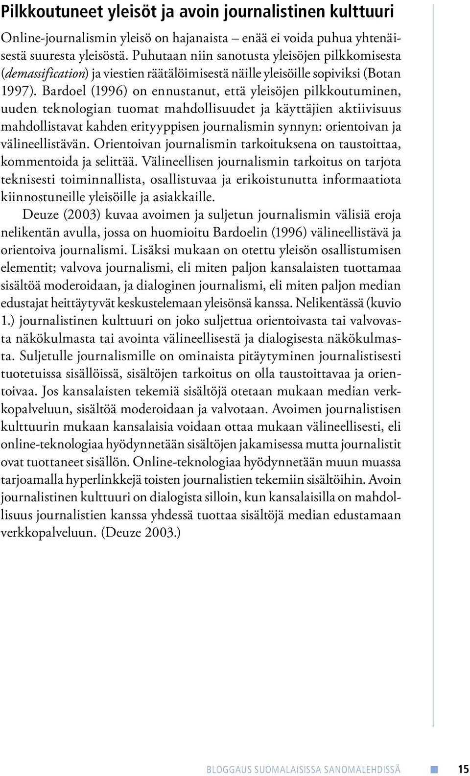 Bardoel (1996) on ennustanut, että yleisöjen pilkkoutuminen, uuden teknologian tuomat mahdollisuudet ja käyttäjien aktiivisuus mahdollistavat kahden erityyppisen journalismin synnyn: orientoivan ja