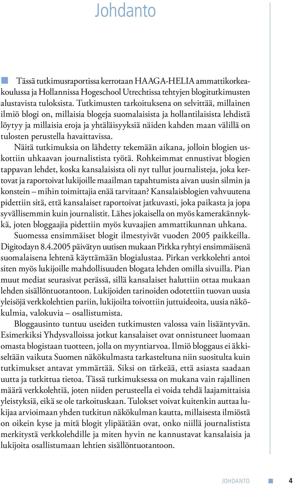 on tulosten perustella havaittavissa. Näitä tutkimuksia on lähdetty tekemään aikana, jolloin blogien uskottiin uhkaavan journalistista työtä.