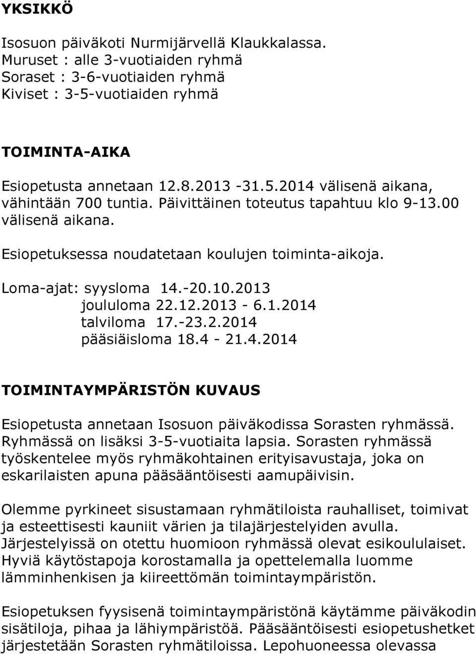 4-21.4.2014 TOIMINTAYMPÄRISTÖN KUVAUS Esiopetusta annetaan Isosuon päiväkodissa Sorasten ryhmässä. Ryhmässä on lisäksi 3-5-vuotiaita lapsia.