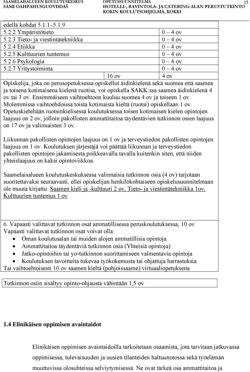 joka on perusopetuksessa opiskellut äidinkielenä sekä suomea että saamea ja toisena kotimaisena kielenä ruotisa, voi opiskella SAKK:ssa saamea äidinkielenä 4 ov tai 3 ov.