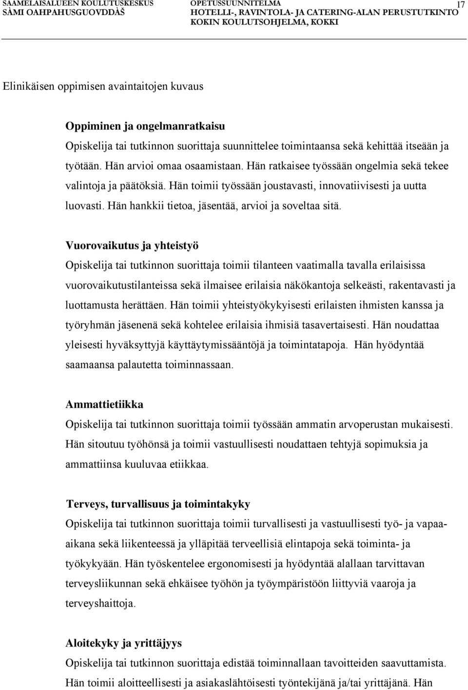 Vuorovaikutus ja yhteistyö Opiskelija tai tutkinnon suorittaja toimii tilanteen vaatimalla tavalla erilaisissa vuorovaikutustilanteissa sekä ilmaisee erilaisia näkökantoja selkeästi, rakentavasti ja