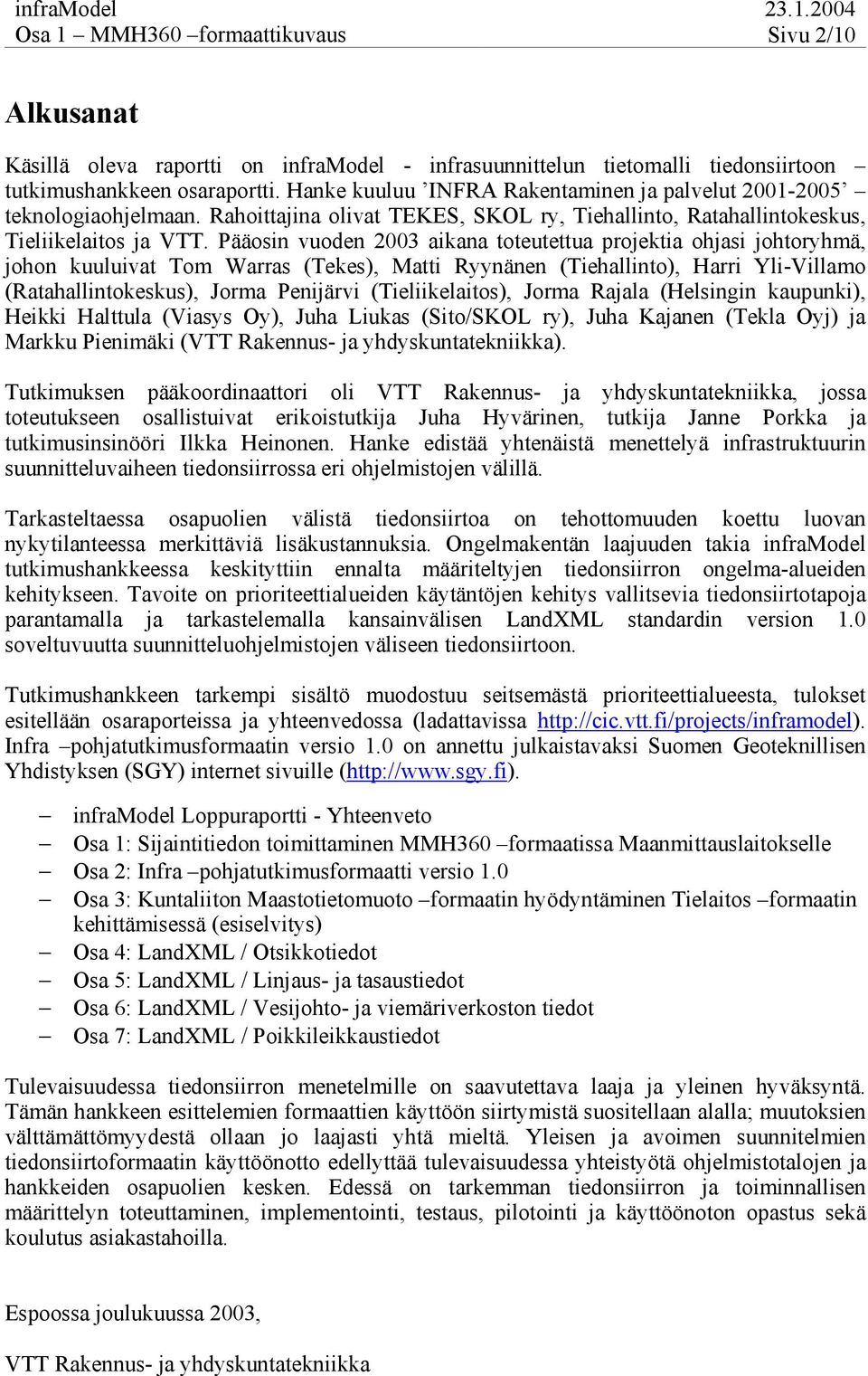 Pääosin vuoden 2003 aikana toteutettua projektia ohjasi johtoryhmä, johon kuuluivat Tom Warras (Tekes), Matti Ryynänen (Tiehallinto), Harri Yli-Villamo (Ratahallintokeskus), Jorma Penijärvi