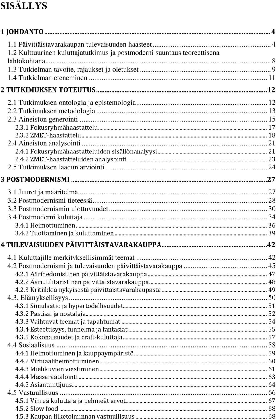 3 Aineiston generointi... 15 2.3.1 Fokusryhmähaastattelu... 17 2.3.2 ZMET-haastattelu... 18 2.4 Aineiston analysointi... 21 2.4.1 Fokusryhmähaastatteluiden sisällönanalyysi... 21 2.4.2 ZMET-haastatteluiden analysointi.