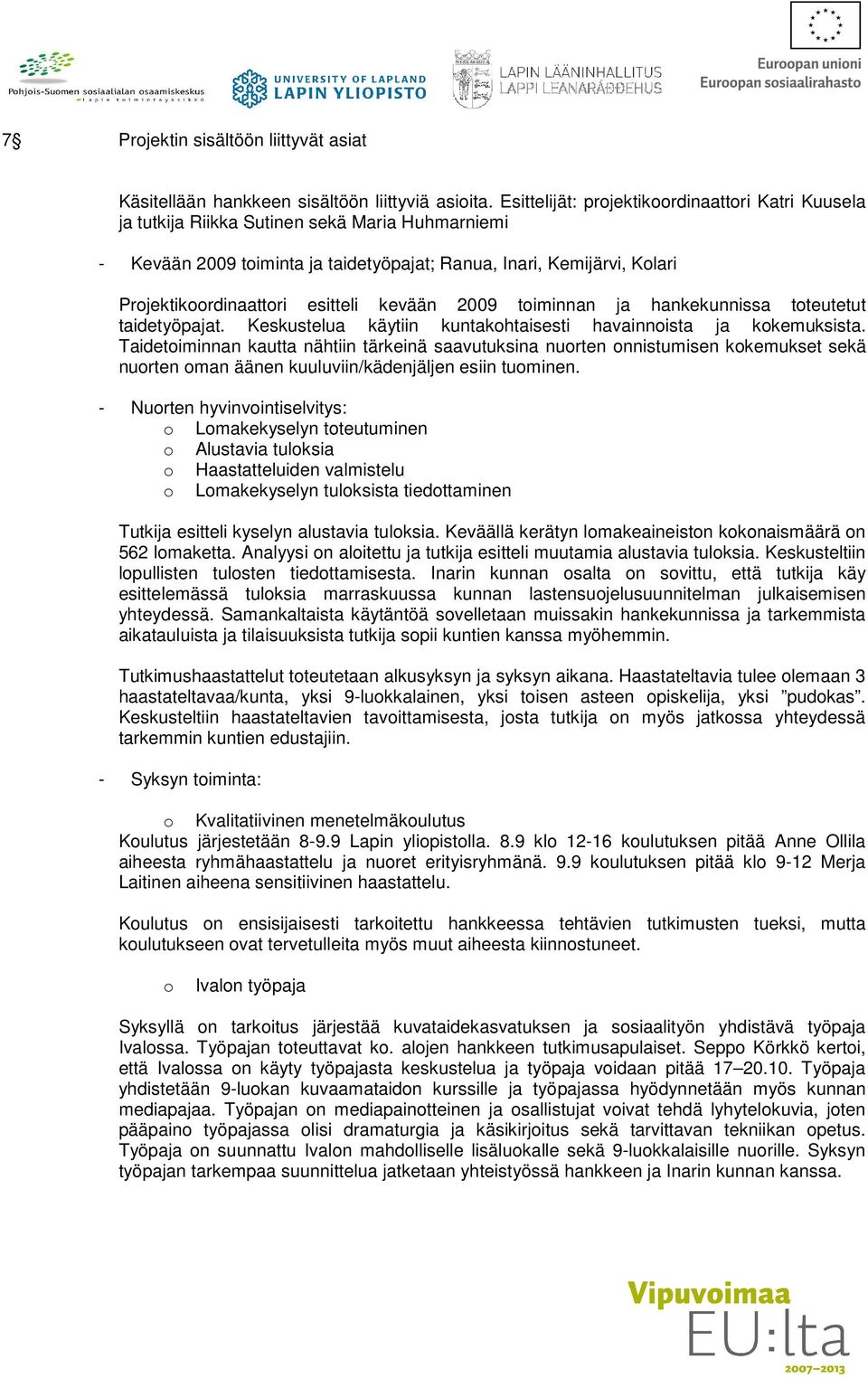 esitteli kevään 2009 toiminnan ja hankekunnissa toteutetut taidetyöpajat. Keskustelua käytiin kuntakohtaisesti havainnoista ja kokemuksista.