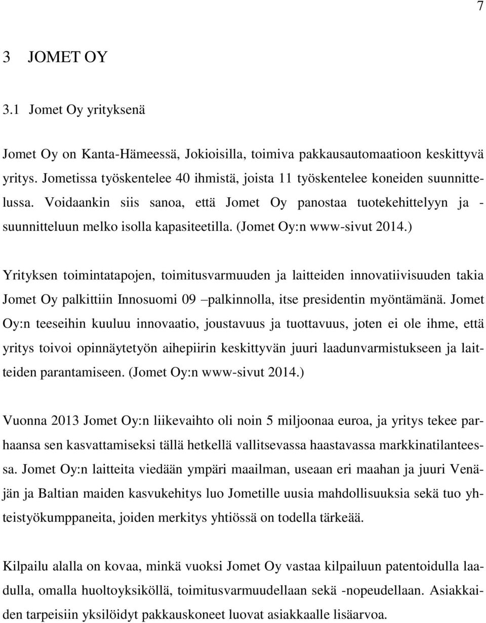 (Jomet Oy:n www-sivut 2014.) Yrityksen toimintatapojen, toimitusvarmuuden ja laitteiden innovatiivisuuden takia Jomet Oy palkittiin Innosuomi 09 palkinnolla, itse presidentin myöntämänä.