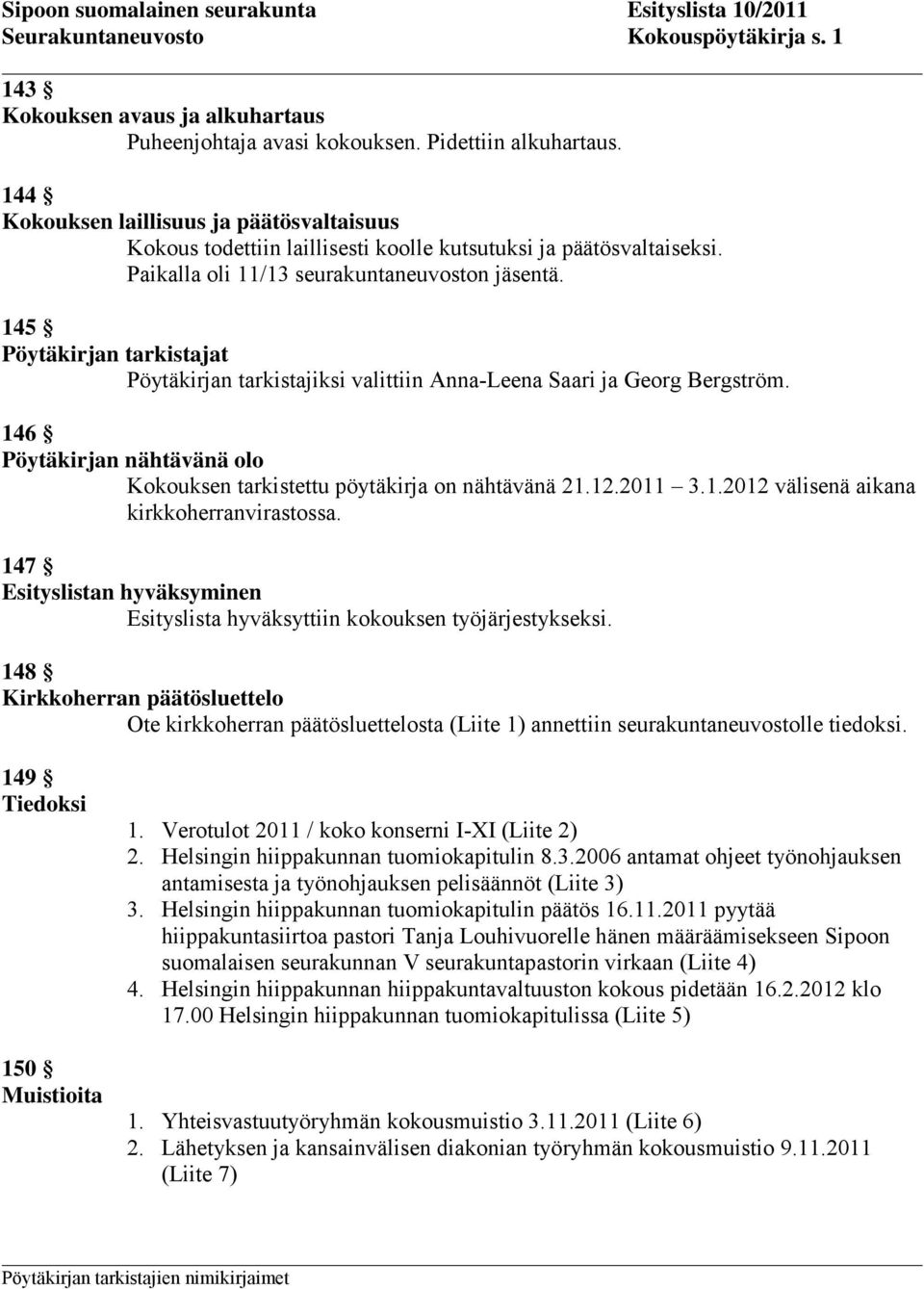 145 Pöytäkirjan tarkistajat Pöytäkirjan tarkistajiksi valittiin Anna-Leena Saari ja Georg Bergström. 146 Pöytäkirjan nähtävänä olo Kokouksen tarkistettu pöytäkirja on nähtävänä 21.12.2011 3.1.2012 välisenä aikana kirkkoherranvirastossa.