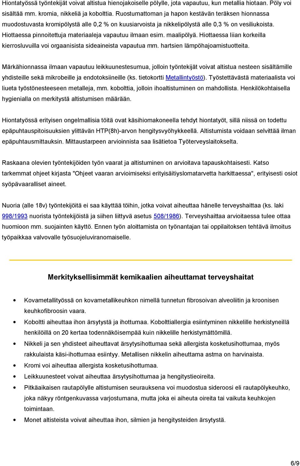 Hiottaessa pinnoitettuja materiaaleja vapautuu ilmaan esim. maalipölyä. Hiottaessa liian korkeilla kierrosluvuilla voi orgaanisista sideaineista vapautua mm. hartsien lämpöhajoamistuotteita.