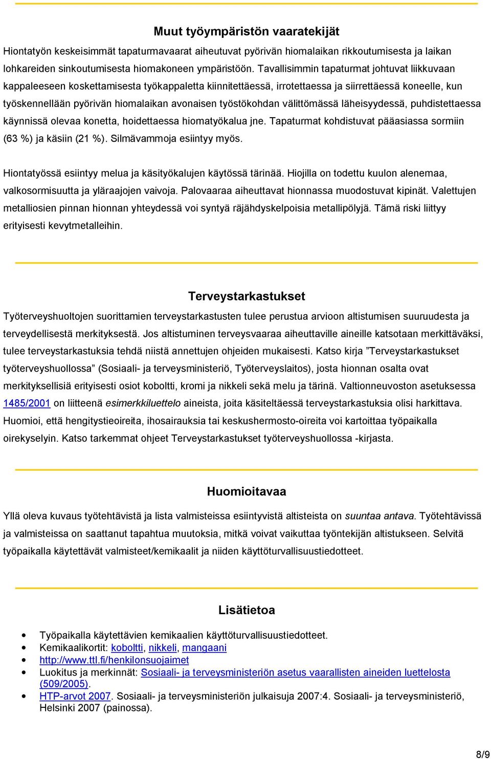 työstökohdan välittömässä läheisyydessä, puhdistettaessa käynnissä olevaa konetta, hoidettaessa hiomatyökalua jne. Tapaturmat kohdistuvat pääasiassa sormiin (63 %) ja käsiin (21 %).