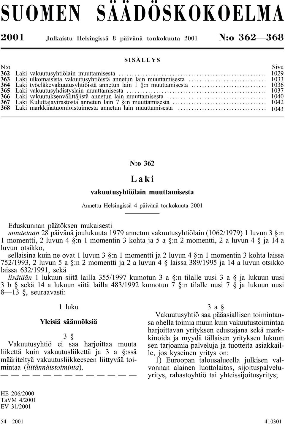 .. 1037 366 Laki vakuutuksenvälittäjistä annetun lain muuttamisesta... 1040 367 Laki Kuluttajavirastosta annetun lain 7 :n muuttamisesta.