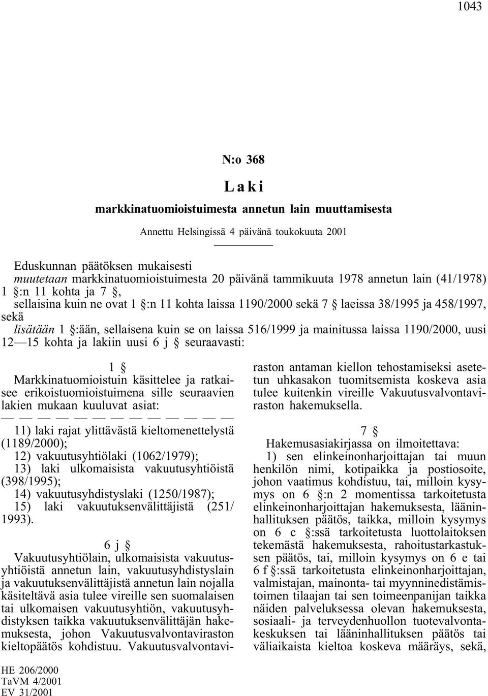 laissa 516/1999 ja mainitussa laissa 1190/2000, uusi 12 15 kohta ja lakiin uusi 6 j seuraavasti: 1 Markkinatuomioistuin käsittelee ja ratkaisee erikoistuomioistuimena sille seuraavien lakien mukaan