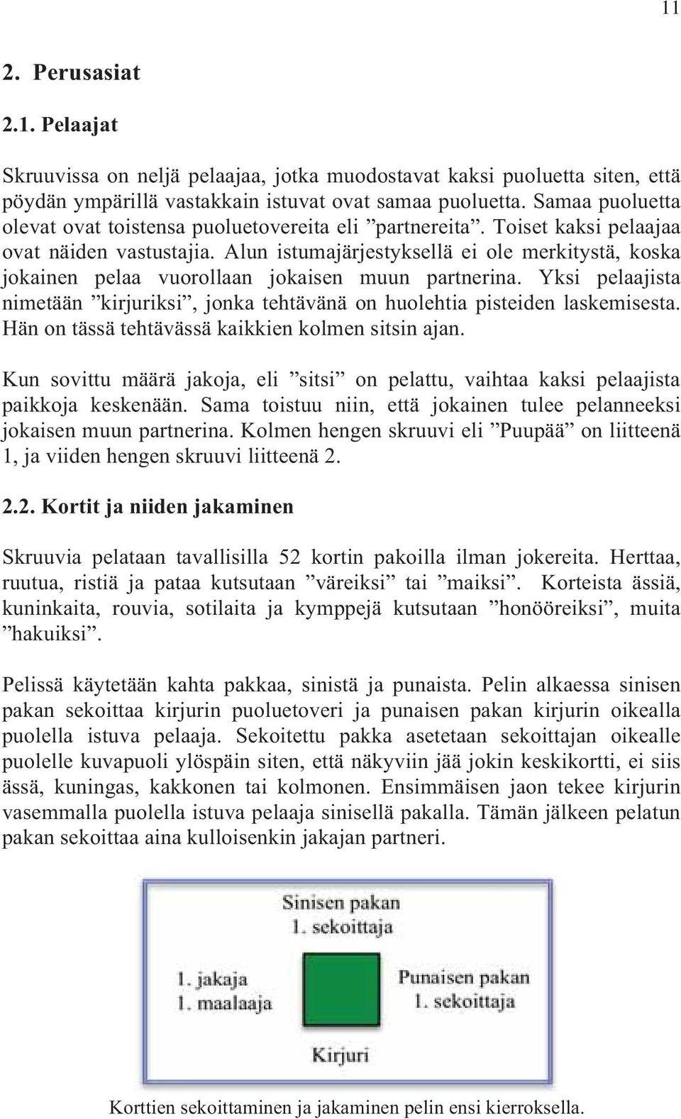 Alun istumajärjestyksellä ei ole merkitystä, koska jokainen pelaa vuorollaan jokaisen muun partnerina. Yksi pelaajista nimetään kirjuriksi, jonka tehtävänä on huolehtia pisteiden laskemisesta.