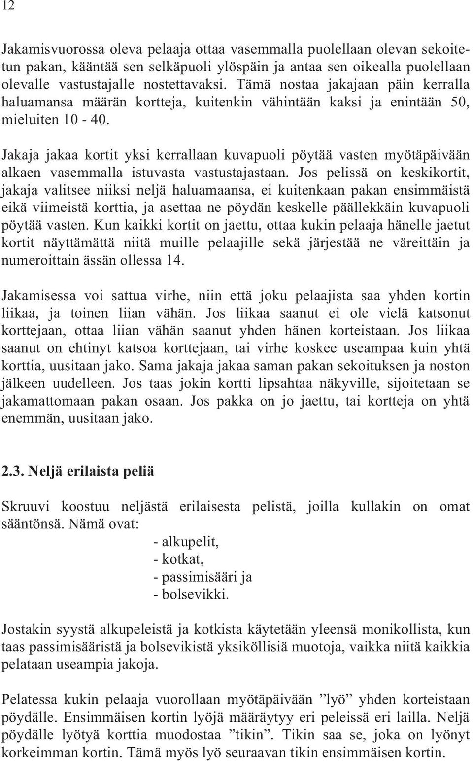 Jakaja jakaa kortit yksi kerrallaan kuvapuoli pöytää vasten myötäpäivään alkaen vasemmalla istuvasta vastustajastaan.