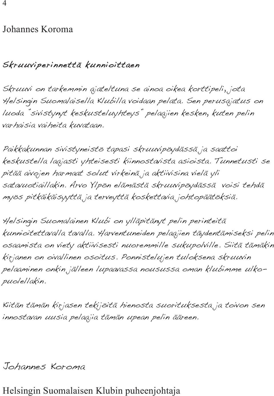 Paikkakunnan sivistyneistö tapasi skruuvipöydässä ja saattoi keskustella laajasti yhteisesti kiinnostavista asioista.