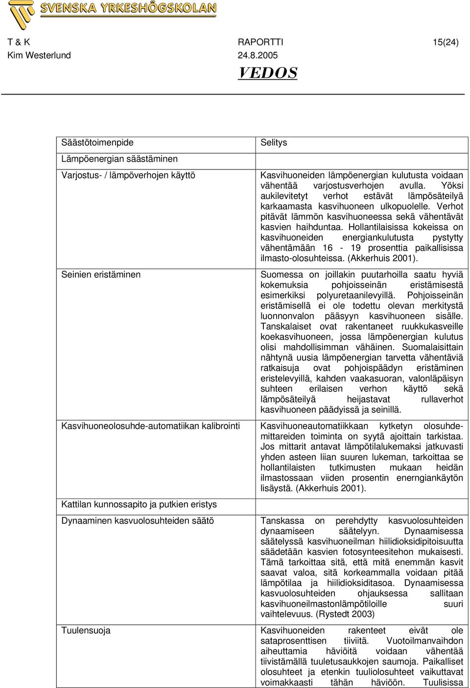 Hollantilaisissa kokeissa on kasvihuoneiden energiankulutusta pystytty vähentämään 16-19 prosenttia paikallisissa ilmasto-olosuhteissa. (Akkerhuis 2001).