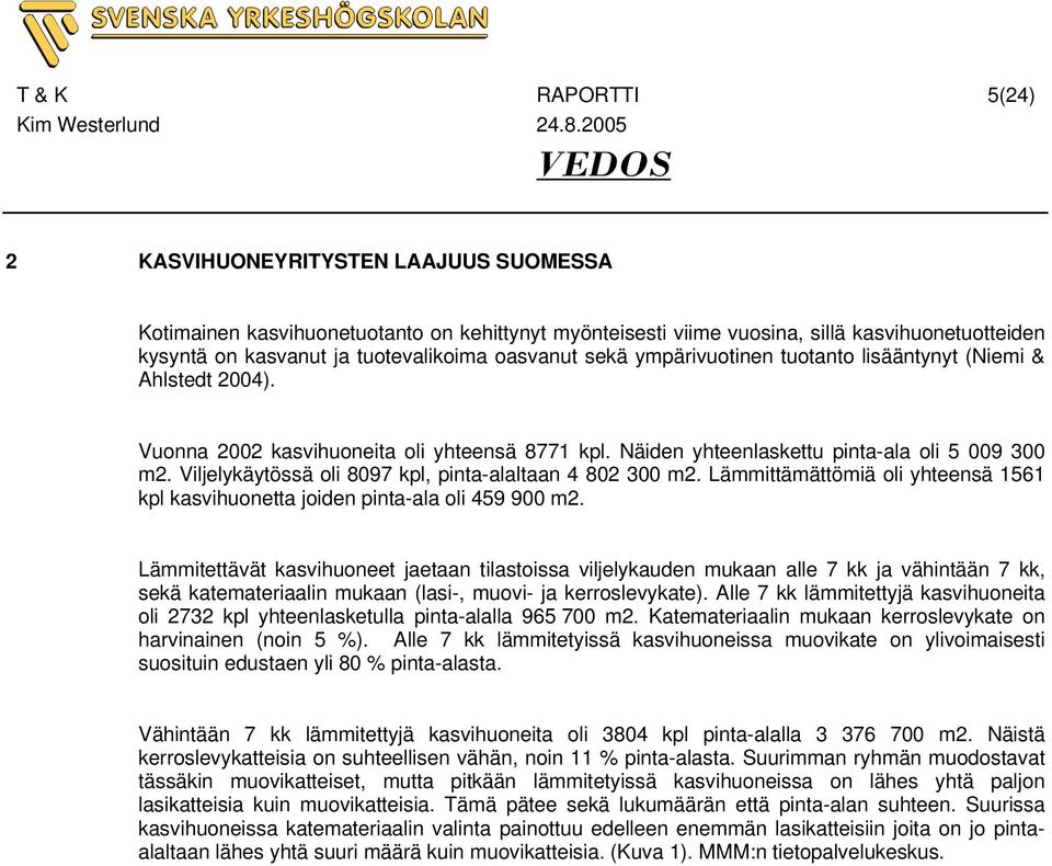 Viljelykäytössä oli 8097 kpl, pinta-alaltaan 4 802 300 m2. Lämmittämättömiä oli yhteensä 1561 kpl kasvihuonetta joiden pinta-ala oli 459 900 m2.