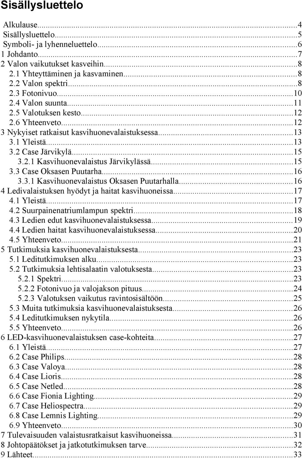 ..15 3.3 Case Oksasen Puutarha...16 3.3.1 Kasvihuonevalaistus Oksasen Puutarhalla...16 4 Ledivalaistuksen hyödyt ja haitat kasvihuoneissa...17 4.1 Yleistä...17 4.2 Suurpainenatriumlampun spektri...18 4.