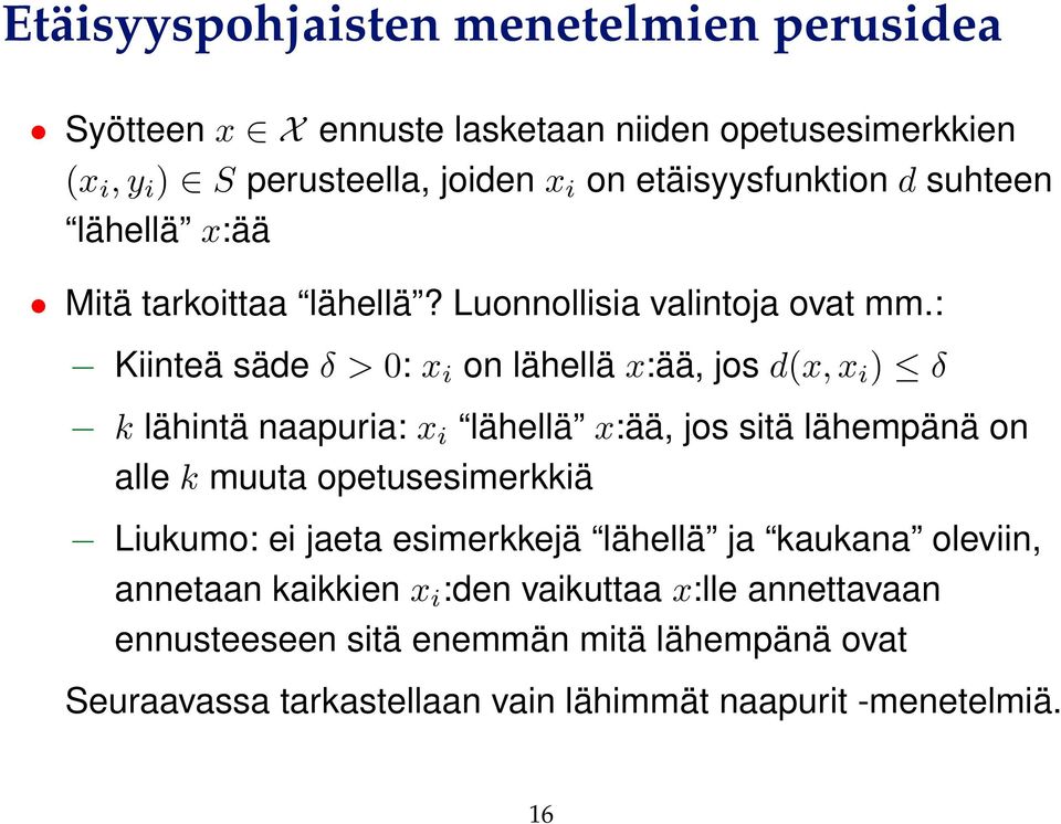 : Kiinteä säde δ > 0: x i on lähellä x:ää, jos d(x, x i ) δ k lähintä naapuria: x i lähellä x:ää, jos sitä lähempänä on alle k muuta opetusesimerkkiä