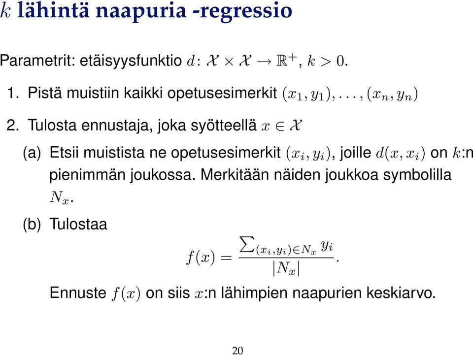 Tulosta ennustaja, joka syötteellä x X (a) Etsii muistista ne opetusesimerkit (x i, y i ), joille d(x, x i